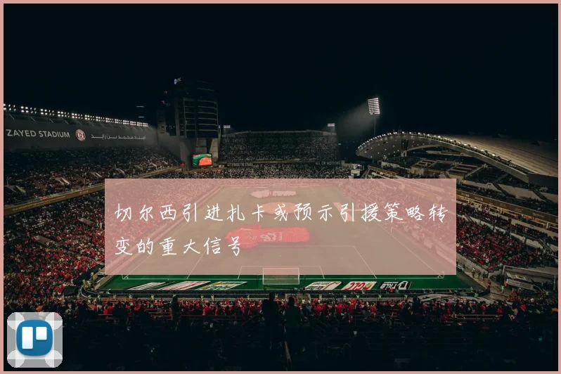 切尔西引进扎卡或预示引援策略转变的重大信号