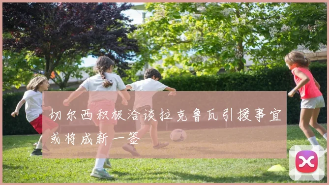 切尔西积极洽谈拉克鲁瓦引援事宜或将成新一签