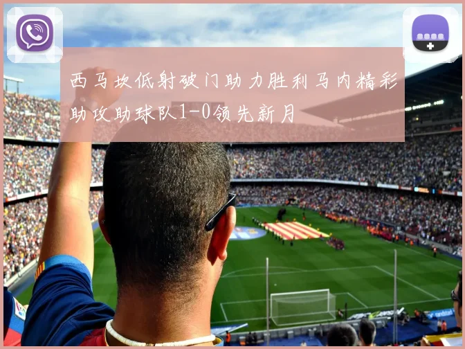 西马坎低射破门助力胜利马内精彩助攻助球队1-0领先新月