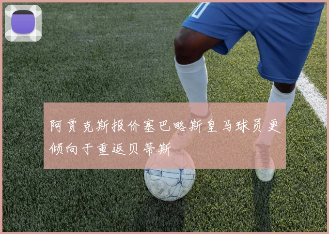 阿贾克斯报价塞巴略斯皇马球员更倾向于重返贝蒂斯